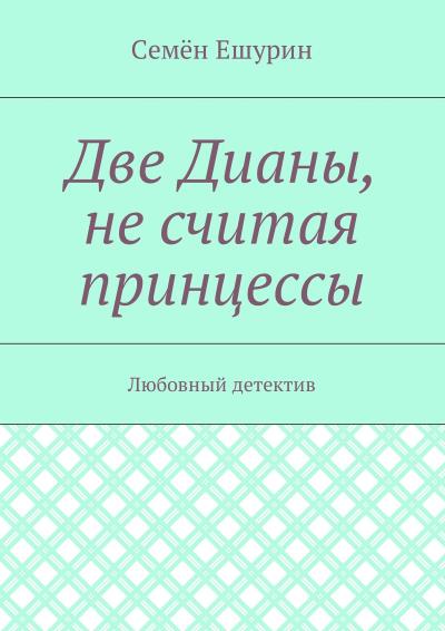 Книга Две Дианы, не считая принцессы. Любовный детектив (Семён Юрьевич Ешурин)